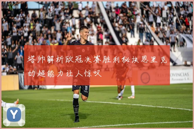 塔帅解析欧冠决赛胜利秘诀恩里克的超能力让人惊叹