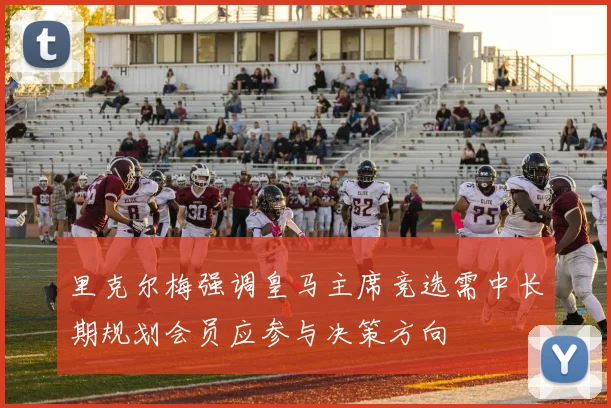 里克尔梅强调皇马主席竞选需中长期规划会员应参与决策方向
