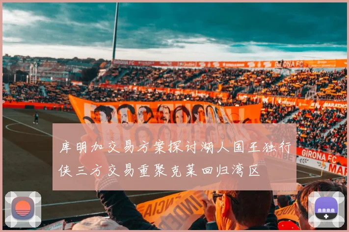 库明加交易方案探讨湖人国王独行侠三方交易重聚克莱回归湾区