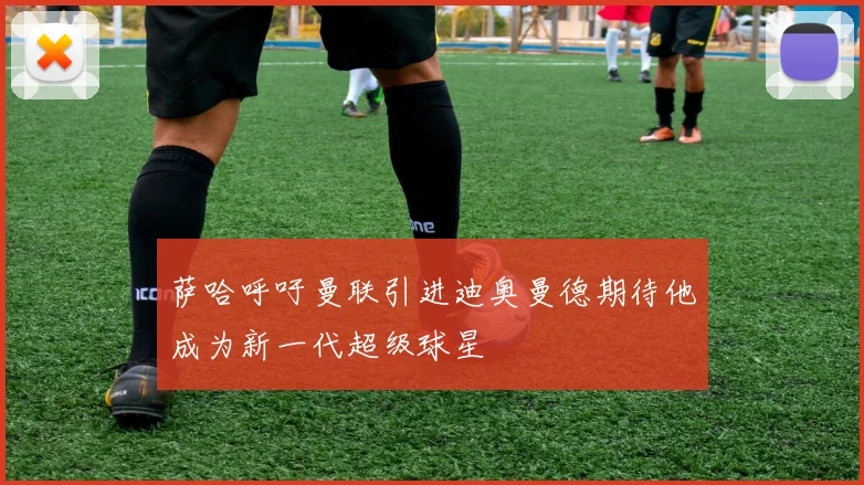 萨哈呼吁曼联引进迪奥曼德期待他成为新一代超级球星
