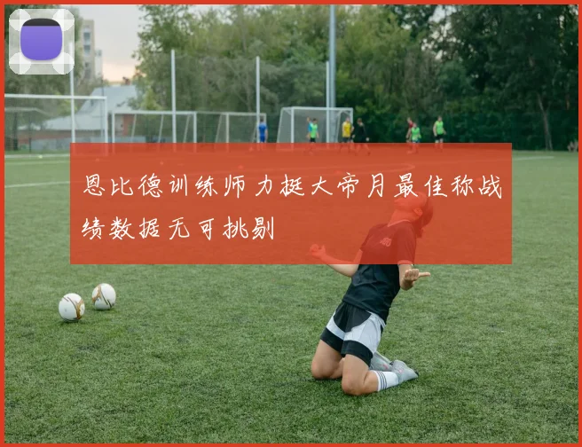 恩比德训练师力挺大帝月最佳称战绩数据无可挑剔