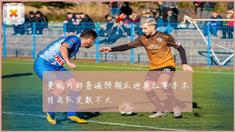 曼城内部普遍预期瓜迪奥拉赛季末将离队变数不大