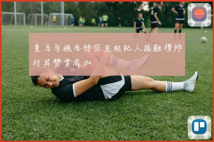 皇马与施洛特贝克经纪人接触穆帅对其赞赏有加