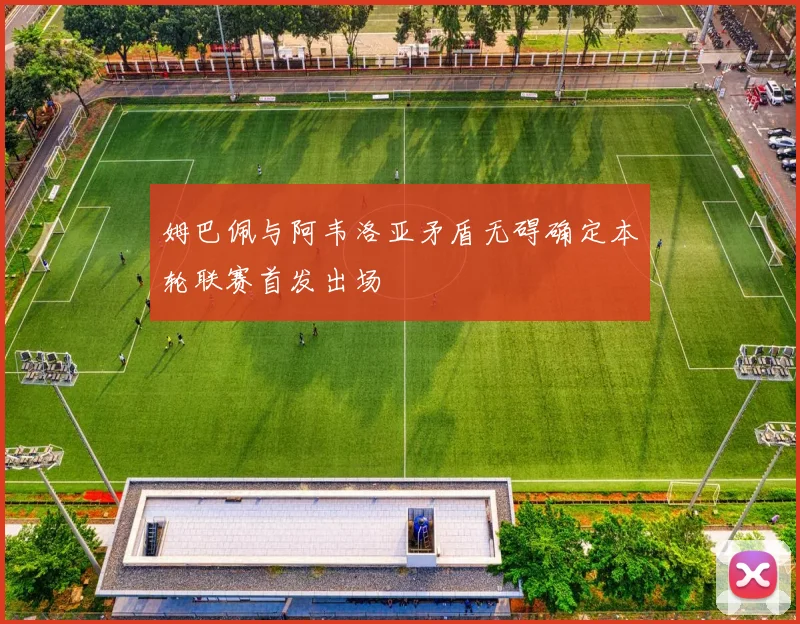 姆巴佩与阿韦洛亚矛盾无碍确定本轮联赛首发出场