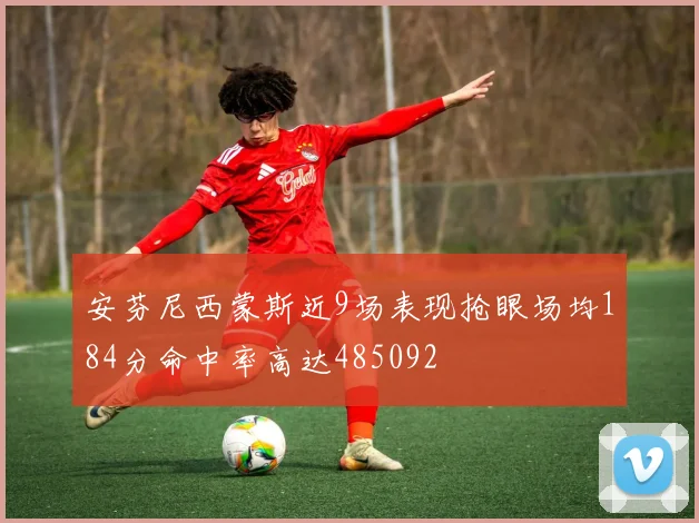 安芬尼西蒙斯近9场表现抢眼场均184分命中率高达485092