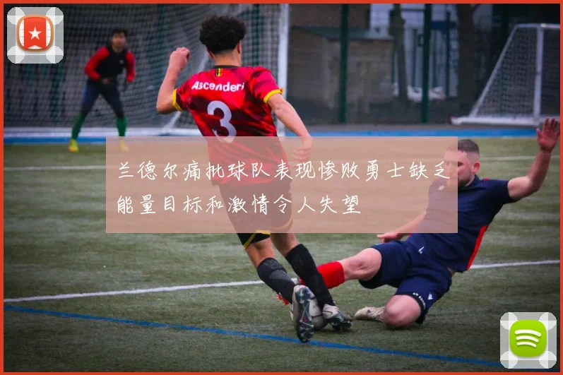 兰德尔痛批球队表现惨败勇士缺乏能量目标和激情令人失望